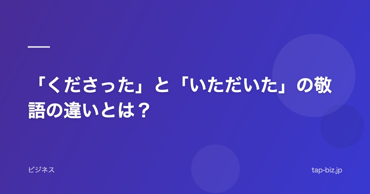 「くださった」と「いただいた」の敬語の違いとは？