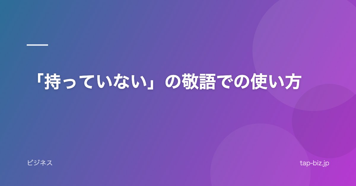 「持っていない」の敬語での使い方