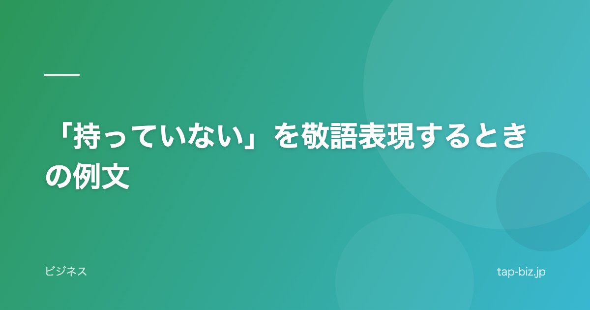 「持っていない」を敬語表現するときの例文