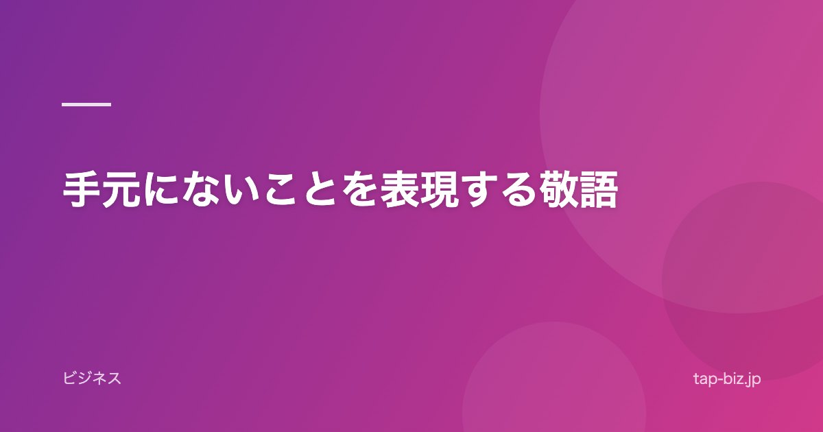 手元にないことを表現する敬語