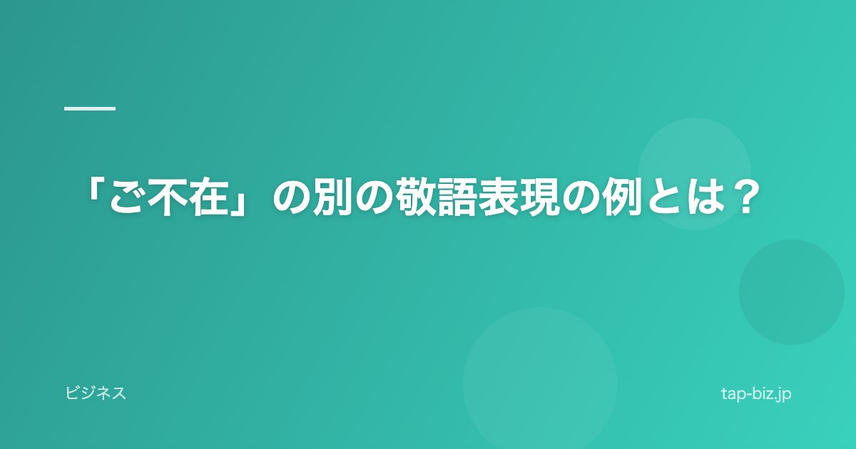 「ご不在」の別の敬語表現の例とは？