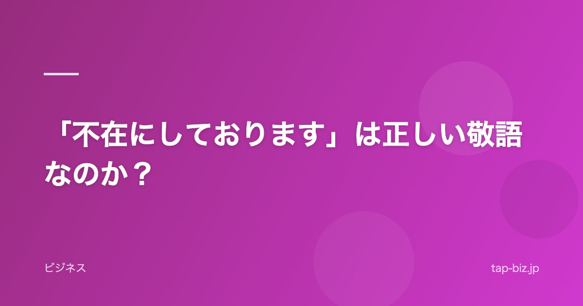 「不在にしております」は正しい敬語なのか？
