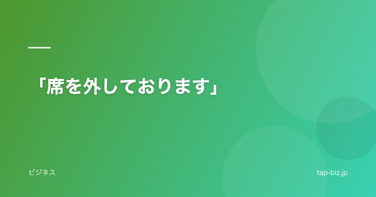 「席を外しております」