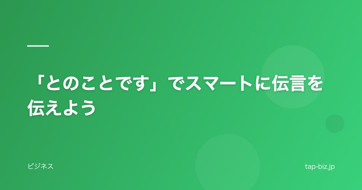 「とのことです」でスマートに伝言を伝えよう
