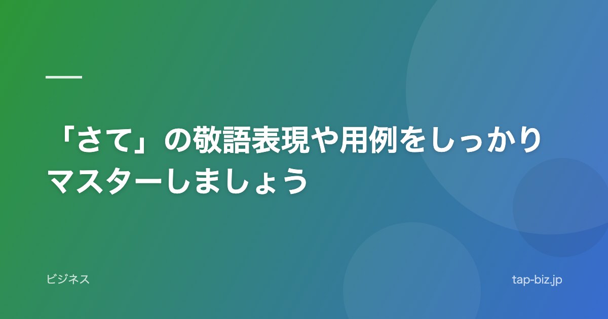 「さて」の敬語表現や用例をしっかりマスターしましょう
