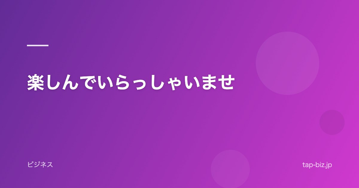 楽しんでいらっしゃいませ