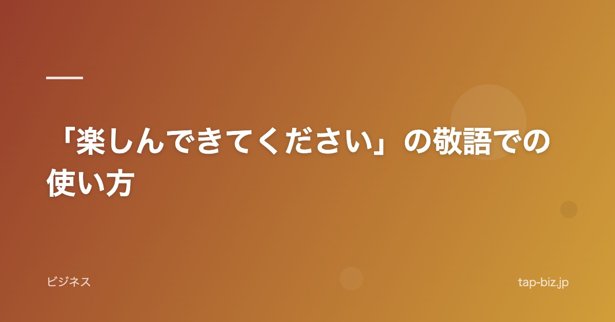 「楽しんできてください」の敬語での使い方