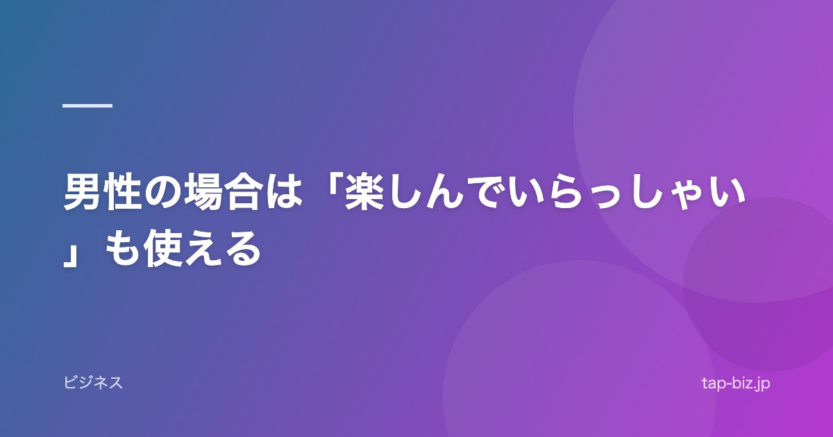 男性の場合は「楽しんでいらっしゃい」も使える