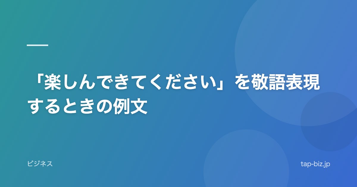 「楽しんできてください」を敬語表現するときの例文