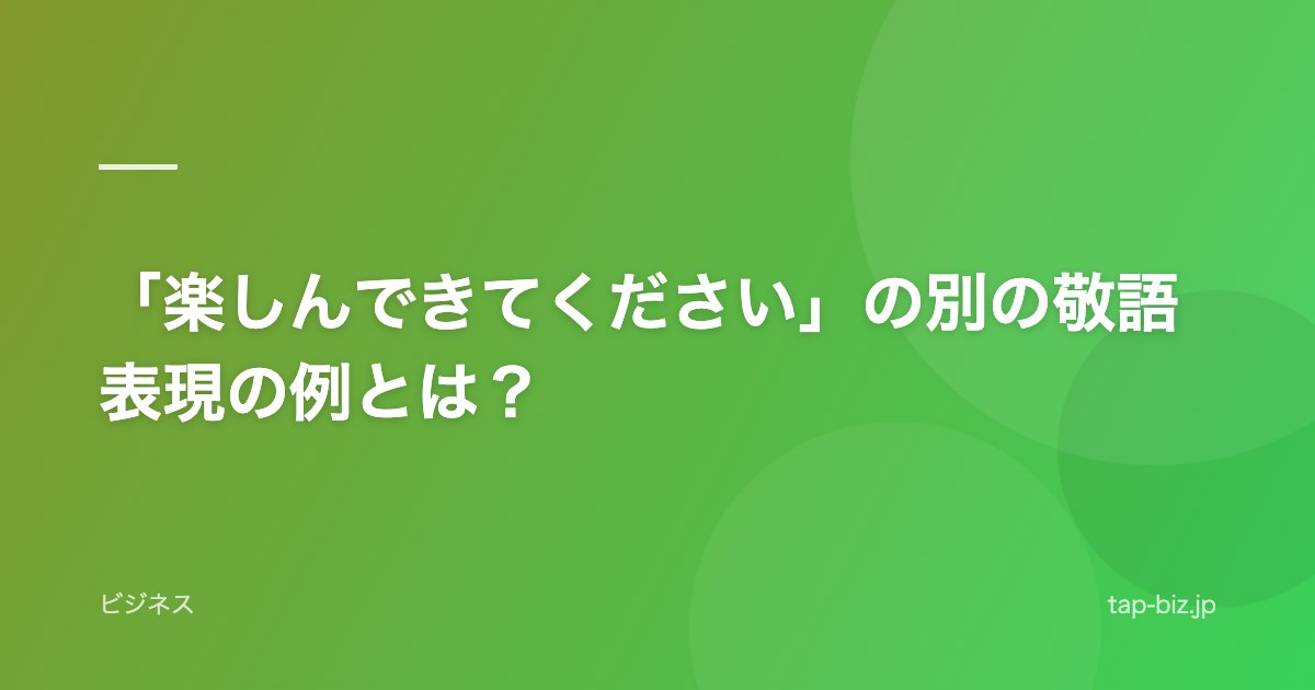 「楽しんできてください」の別の敬語表現の例とは？
