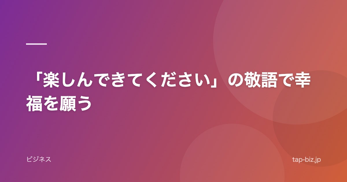 「楽しんできてください」の敬語で幸福を願う