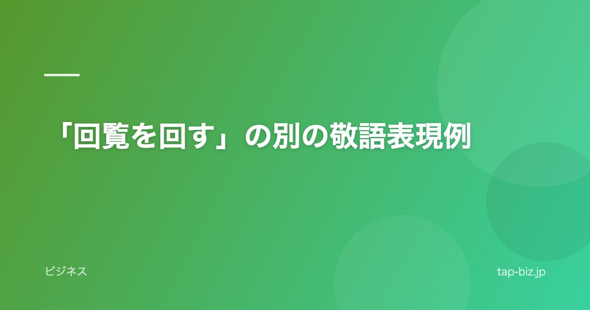 「回覧を回す」の別の敬語表現例