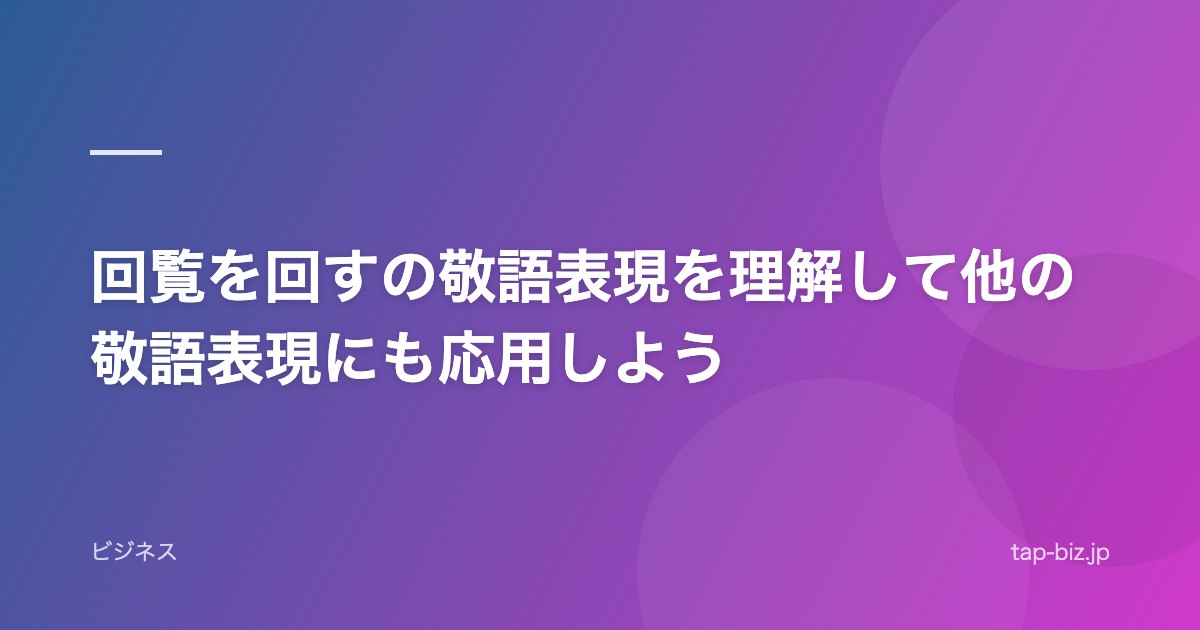 回覧を回すの敬語表現を理解して他の敬語表現にも応用しよう