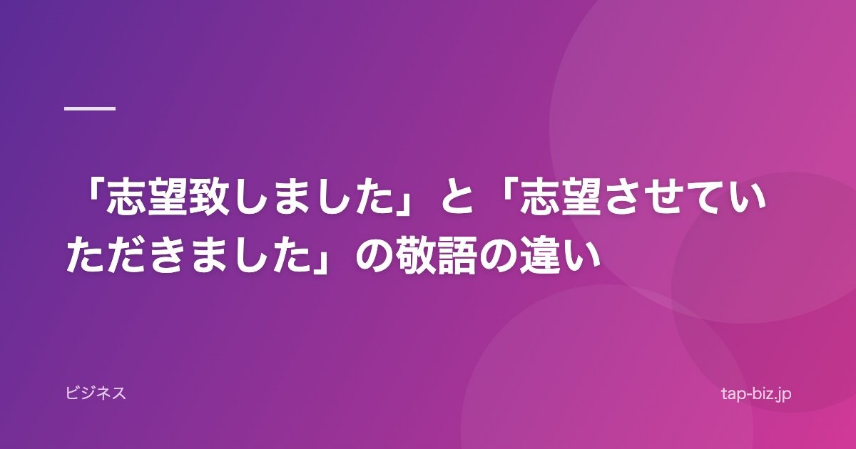 「志望致しました」と「志望させていただきました」の敬語の違い