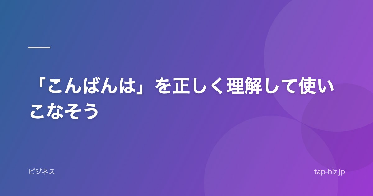 「こんばんは」を正しく理解して使いこなそう