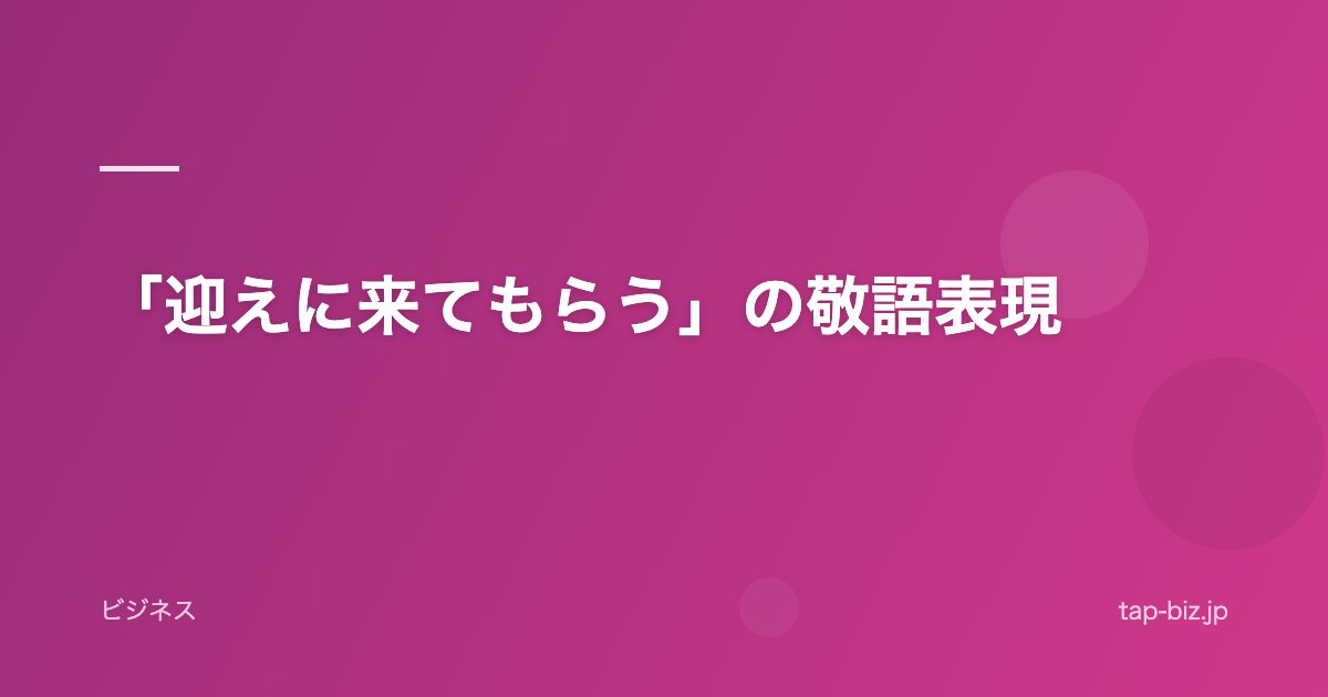「迎えに来てもらう」の敬語表現