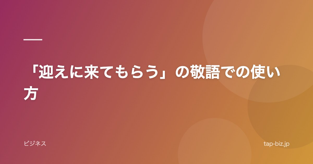 「迎えに来てもらう」の敬語での使い方
