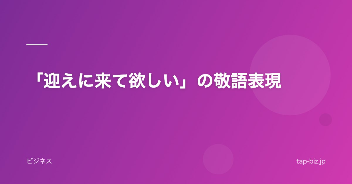「迎えに来て欲しい」の敬語表現
