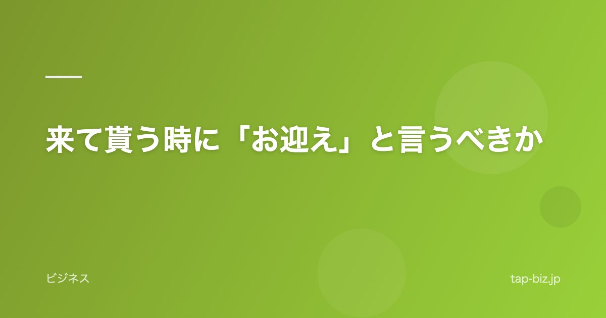 来て貰う時に「お迎え」と言うべきか