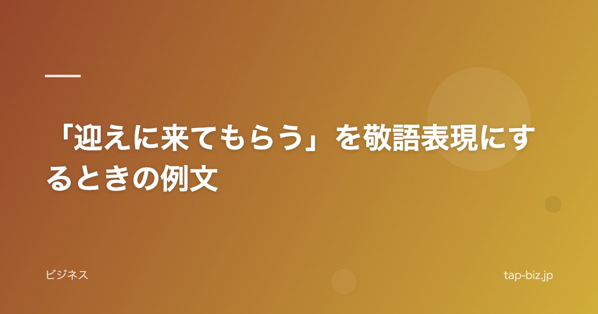「迎えに来てもらう」を敬語表現にするときの例文