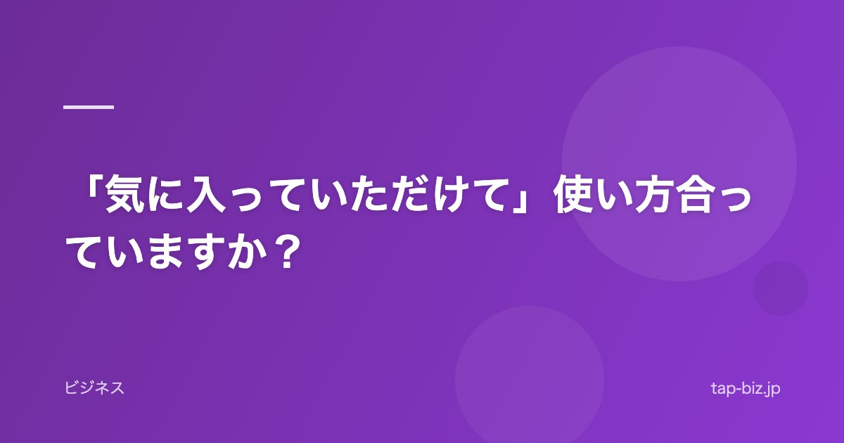 「気に入っていただけて」使い方合っていますか？