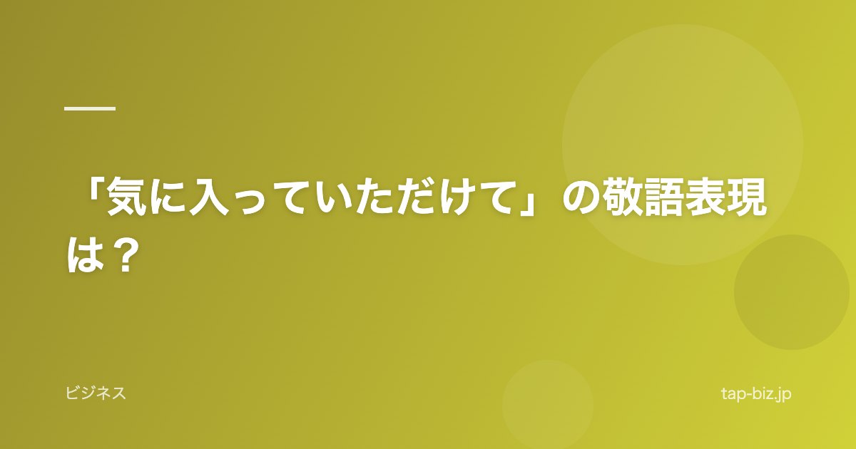 「気に入っていただけて」の敬語表現は？