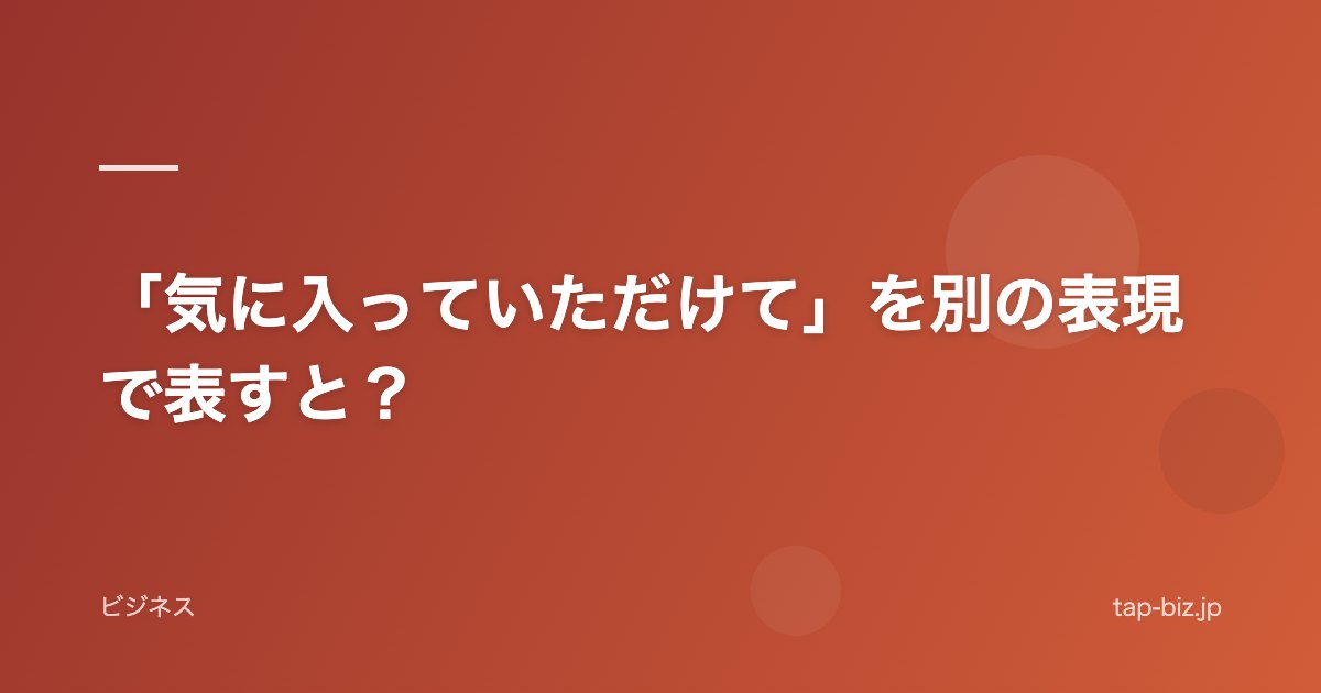 「気に入っていただけて」を別の表現で表すと？
