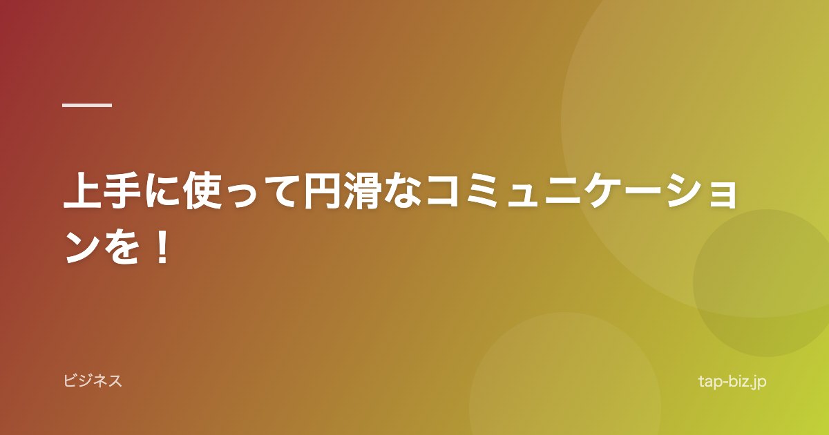 上手に使って円滑なコミュニケーションを！