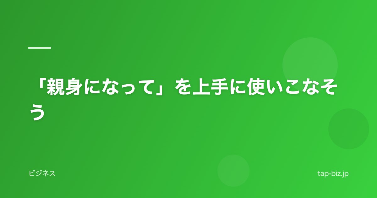「親身になって」を上手に使いこなそう