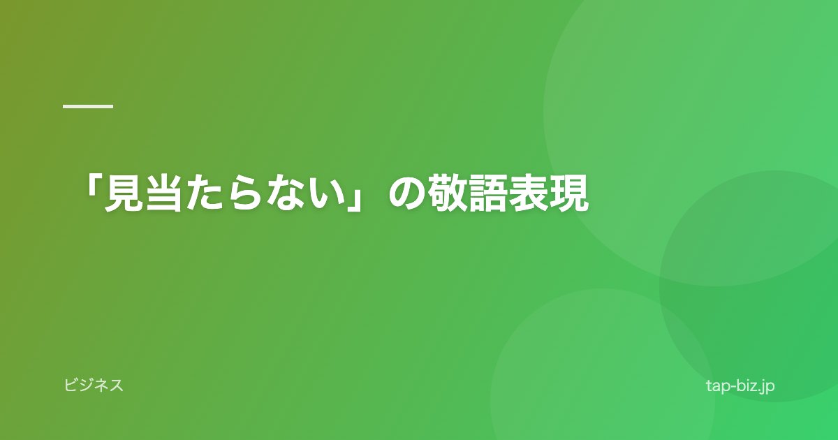 「見当たらない」の敬語表現