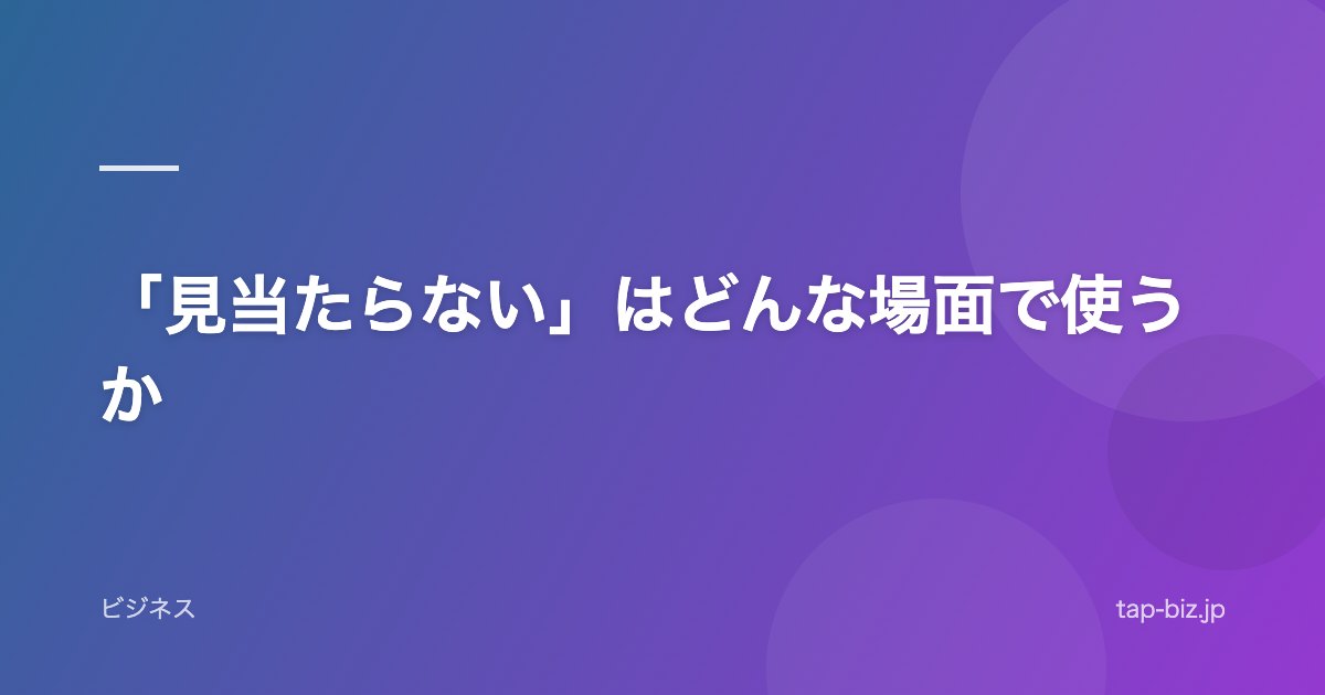 「見当たらない」はどんな場面で使うか