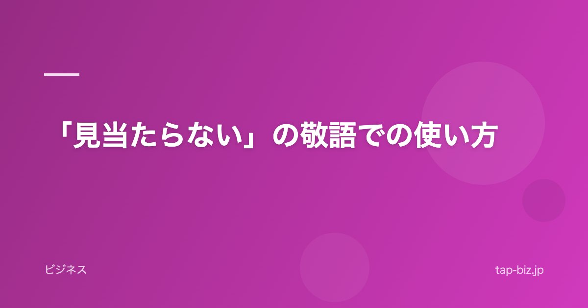 「見当たらない」の敬語での使い方