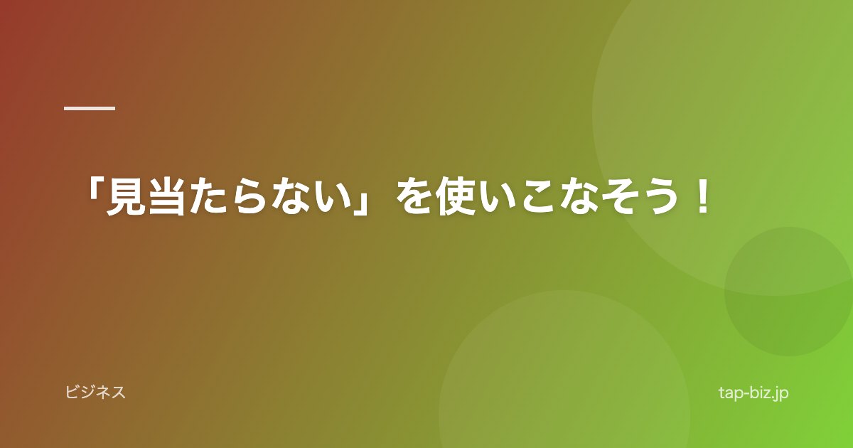 「見当たらない」を使いこなそう！