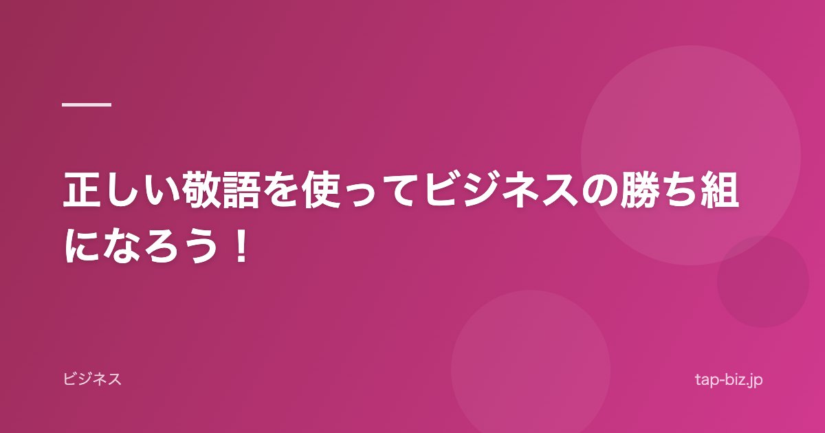 正しい敬語を使ってビジネスの勝ち組になろう！