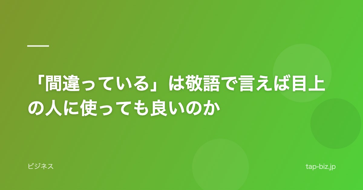「間違っている」は敬語で言えば目上の人に使っても良いのか