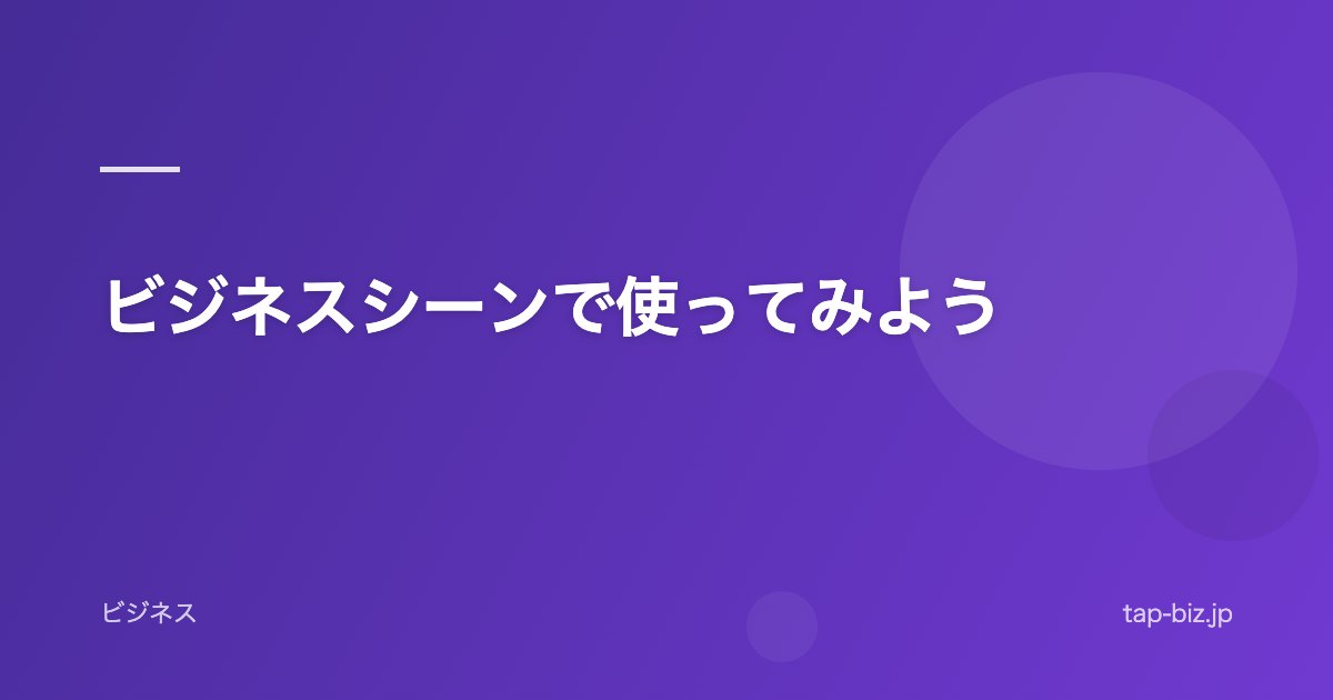 ビジネスシーンで使ってみよう