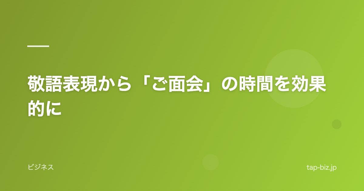 敬語表現から「ご面会」の時間を効果的に
