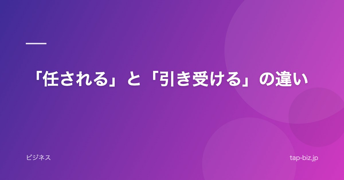 「任される」と「引き受ける」の違い