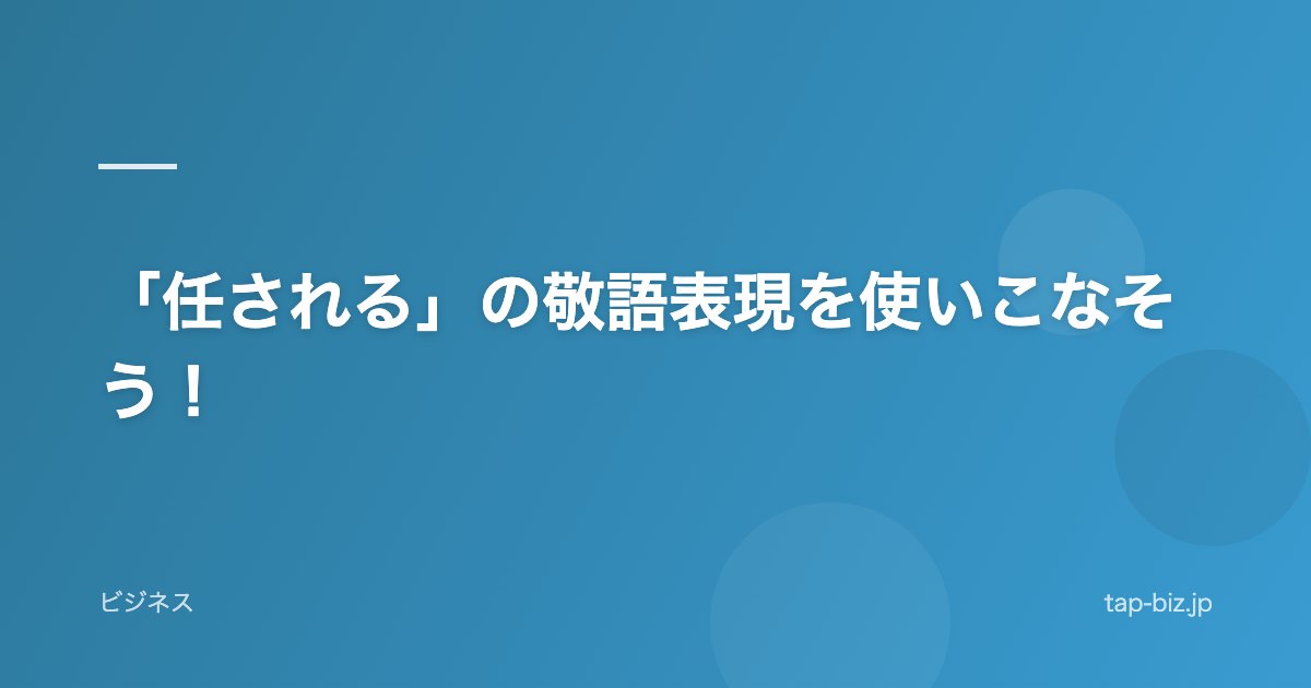 「任される」の敬語表現を使いこなそう！