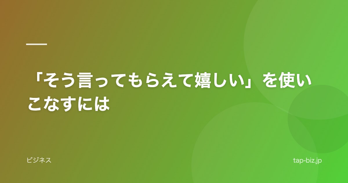 「そう言ってもらえて嬉しい」を使いこなすには