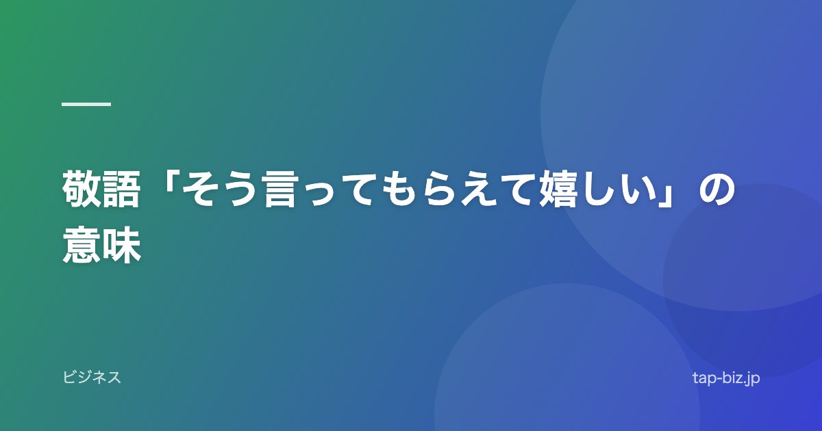 敬語「そう言ってもらえて嬉しい」の意味