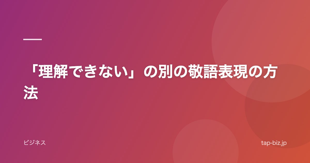 「理解できない」の別の敬語表現の方法