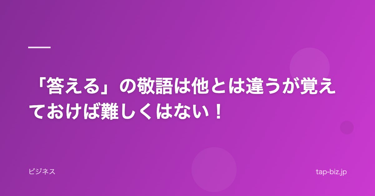「答える」の敬語は他とは違うが覚えておけば難しくはない！
