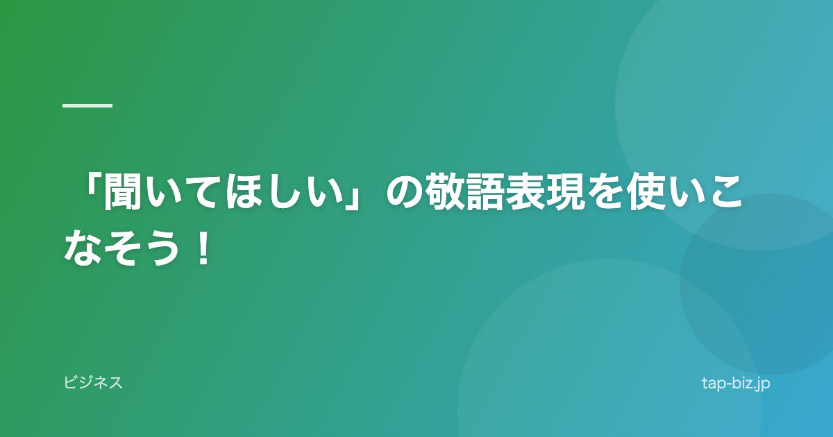 「聞いてほしい」の敬語表現を使いこなそう！
