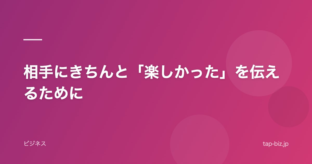 相手にきちんと「楽しかった」を伝えるために
