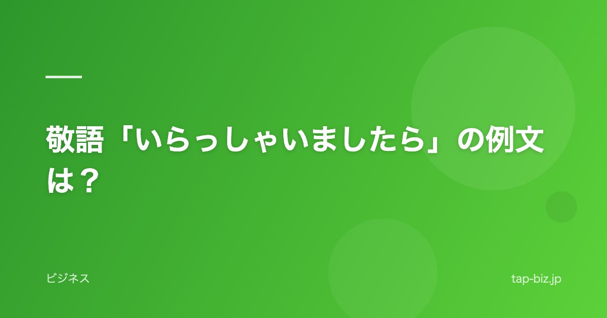 敬語「いらっしゃいましたら」の例文は？