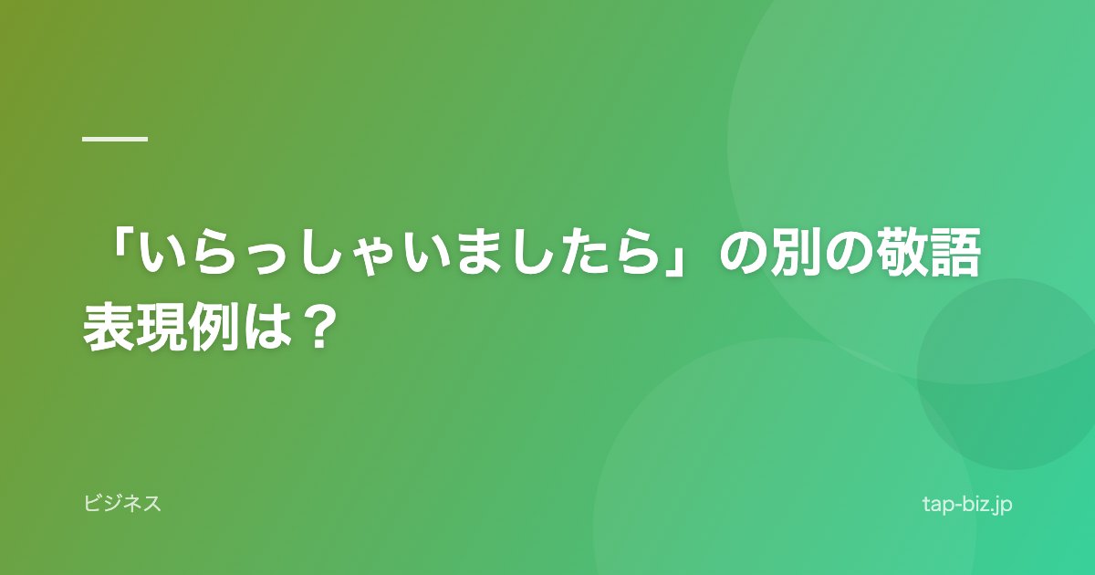 「いらっしゃいましたら」の別の敬語表現例は？