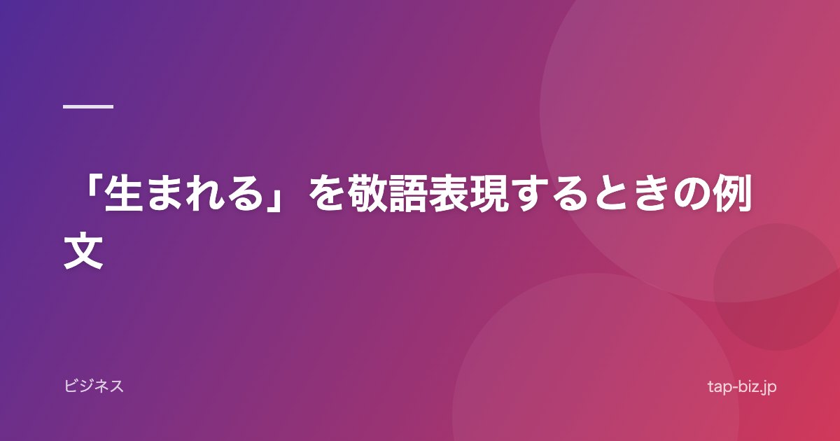 「生まれる」を敬語表現するときの例文