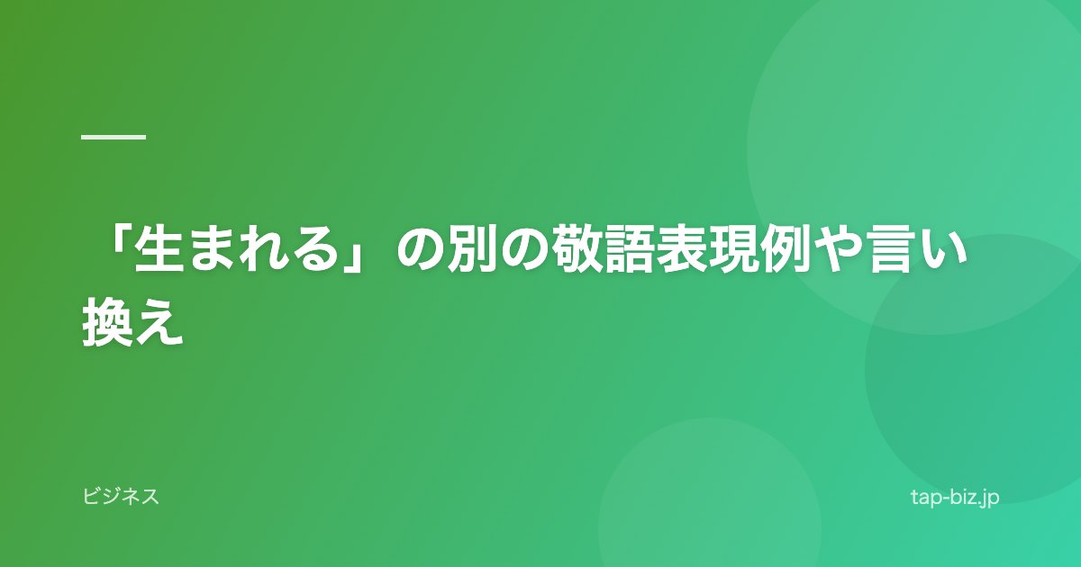「生まれる」の別の敬語表現例や言い換え