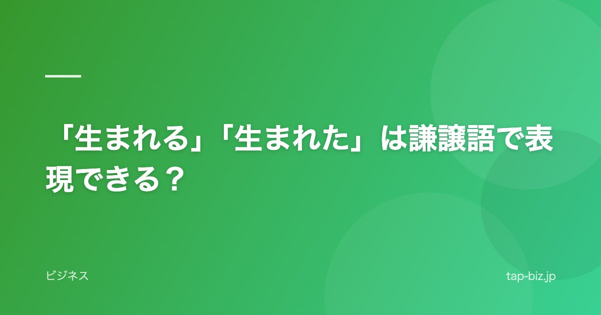 「生まれる」「生まれた」は謙譲語で表現できる？